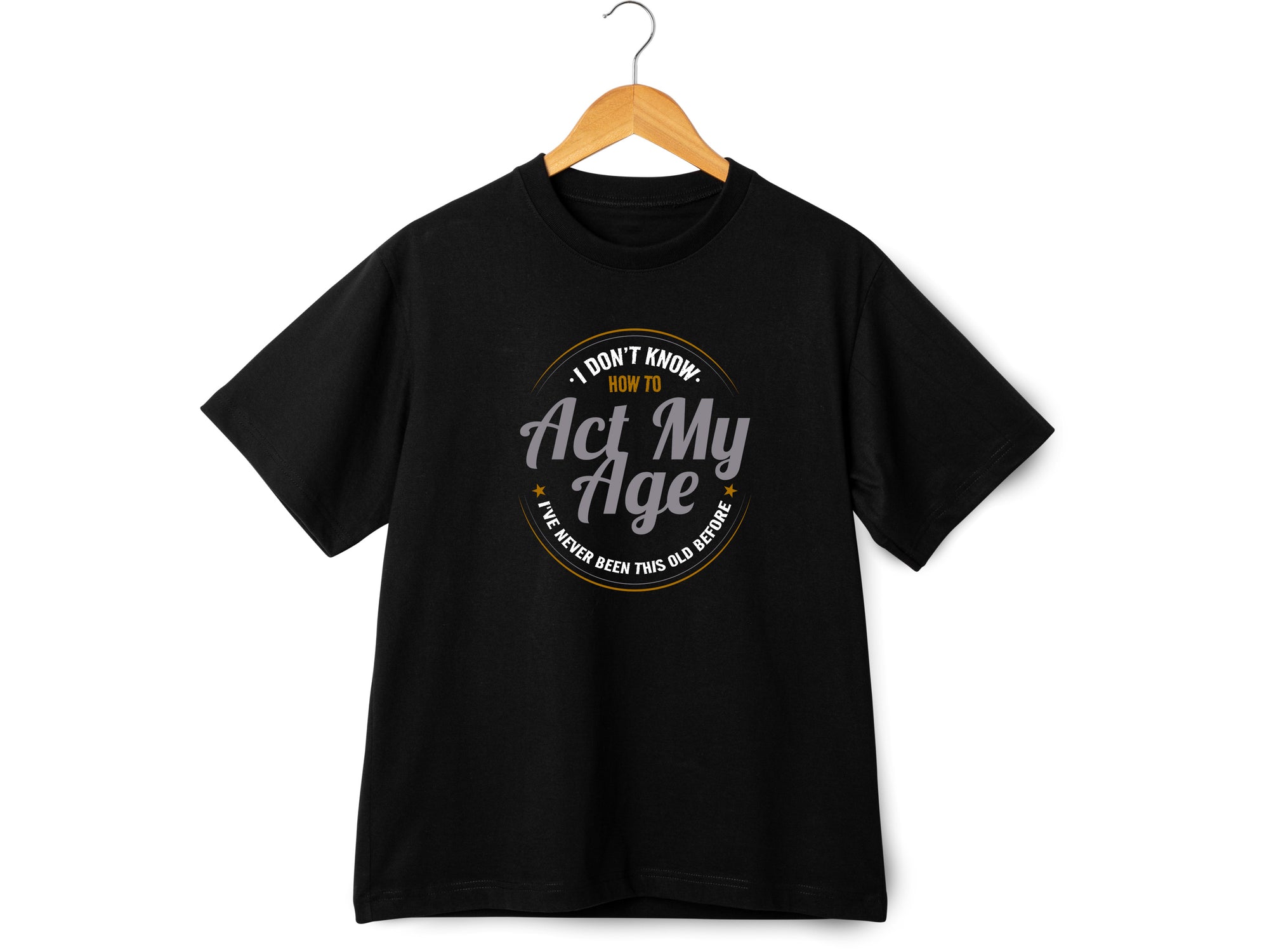 I Don’t Know How to Act My Age Shirt – Funny Birthday T-Shirt – Fathers Day Gift – Aging Humor Tee – Joke Shirt for Dad or Grandpa