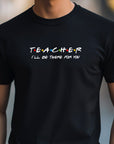 Teacher I'll Be There for You Shirt, Funny Teacher Gift T-Shirt, Friends TV Show Style Tee, Back to School Teacher Shirt, Educator Tee