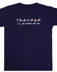 Teacher I'll Be There for You Shirt, Funny Teacher Gift T-Shirt, Friends TV Show Style Tee, Back to School Teacher Shirt, Educator Tee
