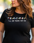 Teacher I'll Be There for You Shirt, Funny Teacher Gift T-Shirt, Friends TV Show Style Tee, Back to School Teacher Shirt, Educator Tee