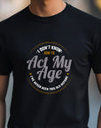 I Don’t Know How to Act My Age Shirt – Funny Birthday T-Shirt – Fathers Day Gift – Aging Humor Tee – Joke Shirt for Dad or Grandpa
