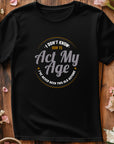 I Don’t Know How to Act My Age Shirt – Funny Birthday T-Shirt – Fathers Day Gift – Aging Humor Tee – Joke Shirt for Dad or Grandpa