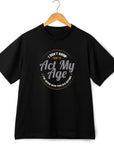 I Don’t Know How to Act My Age Shirt – Funny Birthday T-Shirt – Fathers Day Gift – Aging Humor Tee – Joke Shirt for Dad or Grandpa